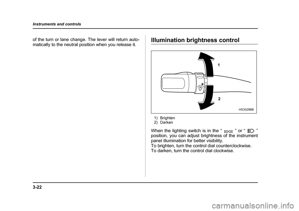 SUBARU LEGACY 2004 4.G Owners Manual 3-22
Instruments and controls
of the turn or lane change. The lever will return auto- 
matically to the neutral position when you release it.Illumination brightness control
1) Brighten 
2) Darken
When
