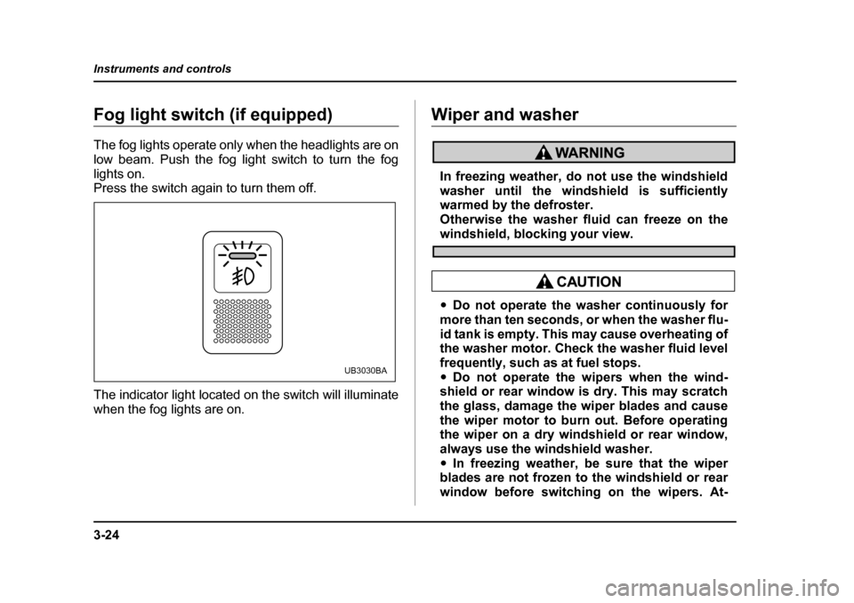 SUBARU LEGACY 2004 4.G Owners Manual 3-24
Instruments and controls
Fog light switch (if equipped) 
The fog lights operate only when the headlights are on 
low beam. Push the fog light switch to turn the fog
lights on. 
Press the switch a