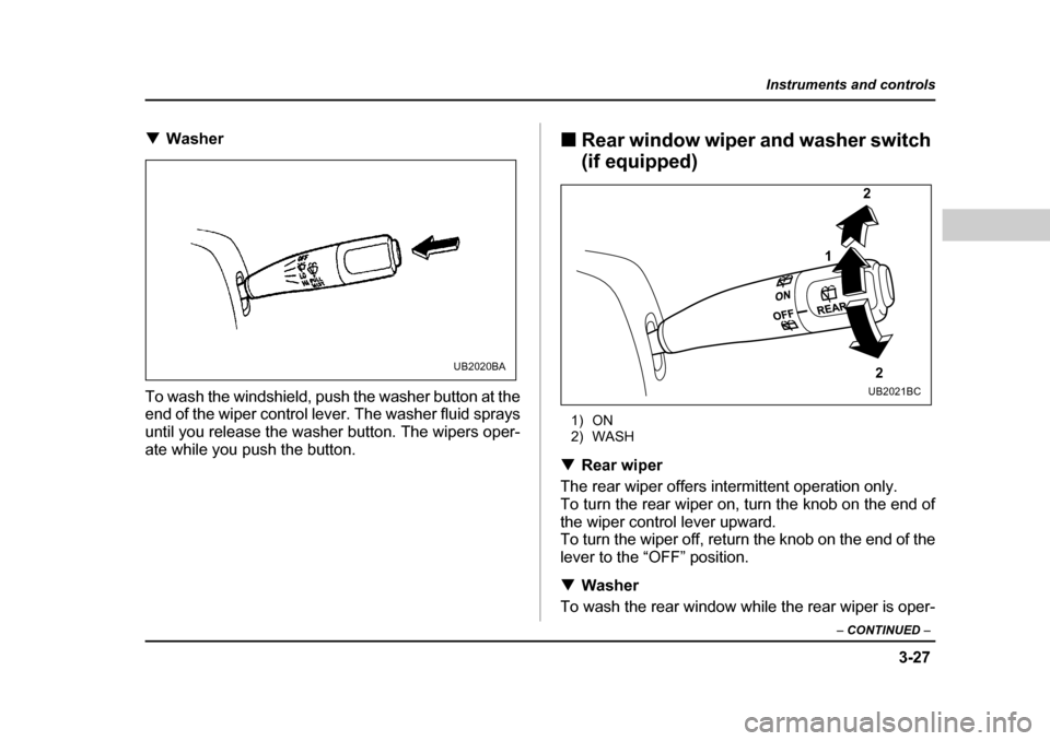 SUBARU LEGACY 2004 4.G Owners Manual 3-27
Instruments and controls
– CONTINUED  –
�TWasher
To wash the windshield, push the washer button at the 
end of the wiper control lever. The washer fluid sprays 
until you release the washer b