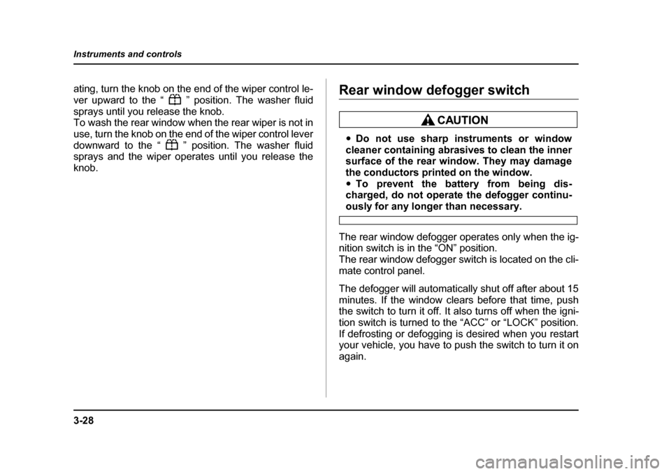 SUBARU LEGACY 2004 4.G Owners Manual 3-28
Instruments and controls
ating, turn the knob on the end of the wiper control le- 
ver upward to the “ ” position. The washer fluid
sprays until you release the knob. 
To wash the rear window
