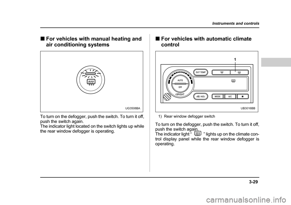 SUBARU LEGACY 2004 4.G Owners Manual 3-29
Instruments and controls
– CONTINUED  –
�„For vehicles with manual heating and  
air conditioning systems
To turn on the defogger, push the switch. To turn it off, 
push the switch again. 
