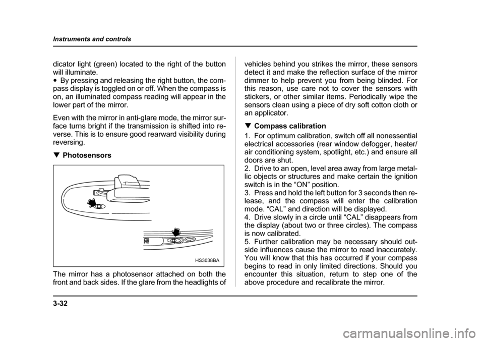 SUBARU LEGACY 2004 4.G Owners Manual 3-32
Instruments and controls
dicator light (green) located to the right of the button 
will illuminate.�y
By pressing and releasing the right button, the com-
pass display is toggled on or off. When 