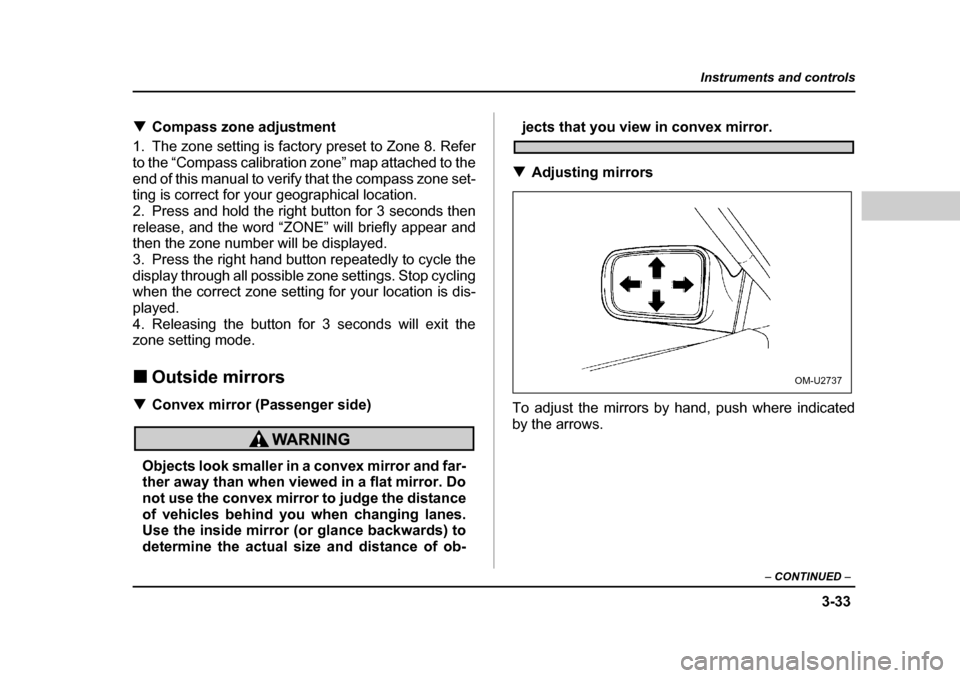 SUBARU LEGACY 2004 4.G Owners Manual 3-33
Instruments and controls
– CONTINUED  –
�TCompass zone adjustment
1. The zone setting is factory preset to Zone 8. Refer 
to the “Compass calibration zone” map attached to the
end of this