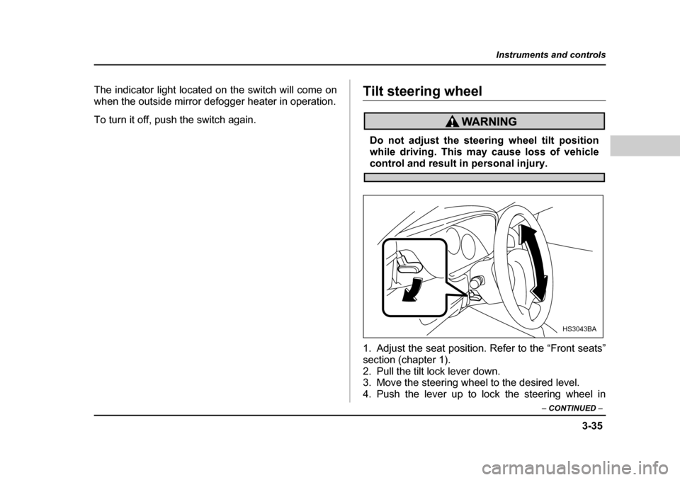 SUBARU LEGACY 2004 4.G Owners Manual 3-35
Instruments and controls
– CONTINUED  –
The indicator light located on the switch will come on 
when the outside mirror defogger heater in operation. 
To turn it off, push the switch again.Ti