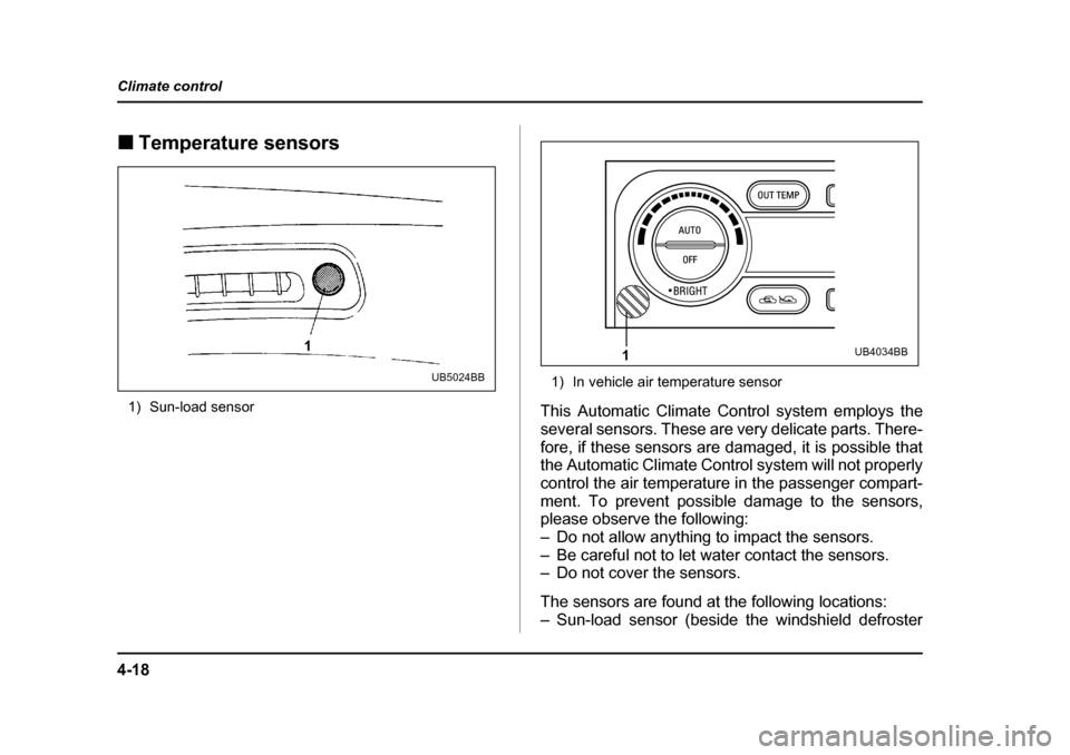 SUBARU LEGACY 2004 4.G User Guide 4-18
Climate control
�„
Temperature sensors
1) Sun-load sensor 1) In vehicle air temperature sensor
This Automatic Climate Control system employs the 
several sensors. These are very delicate parts.