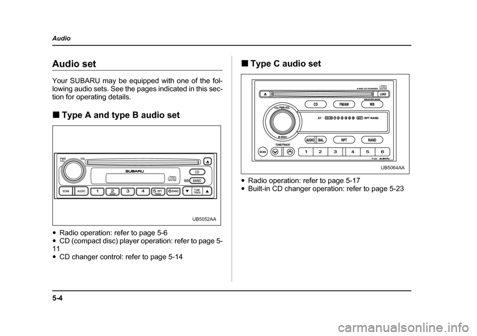 SUBARU LEGACY 2004 4.G Owners Manual 5-4
Audio
Audio set 
Your SUBARU may be equipped with one of the fol- 
lowing audio sets. See the pages indicated in this sec-
tion for operating details. �„
Type A and type B audio set
�y Radio ope