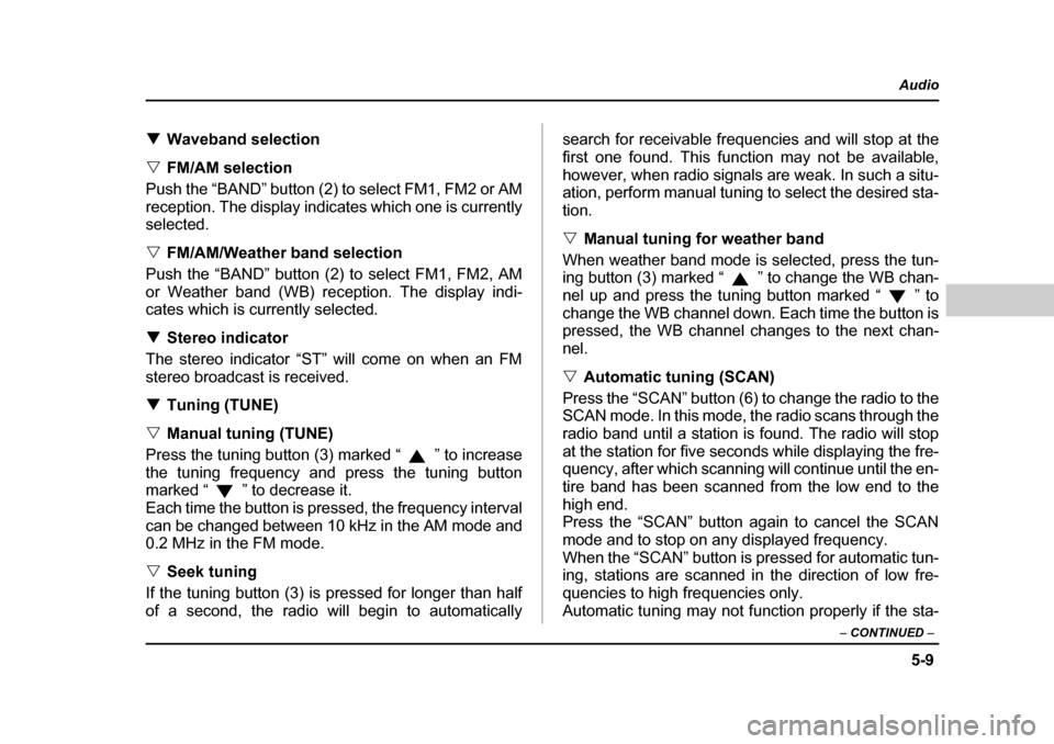SUBARU LEGACY 2004 4.G Owners Manual 5-9
Audio
–  CONTINUED  –
�TWaveband selection
�V FM/AM selection
Push the “BAND” button (2) to select FM1, FM2 or AM 
reception. The display indicates which one is currently selected. �V FM/A