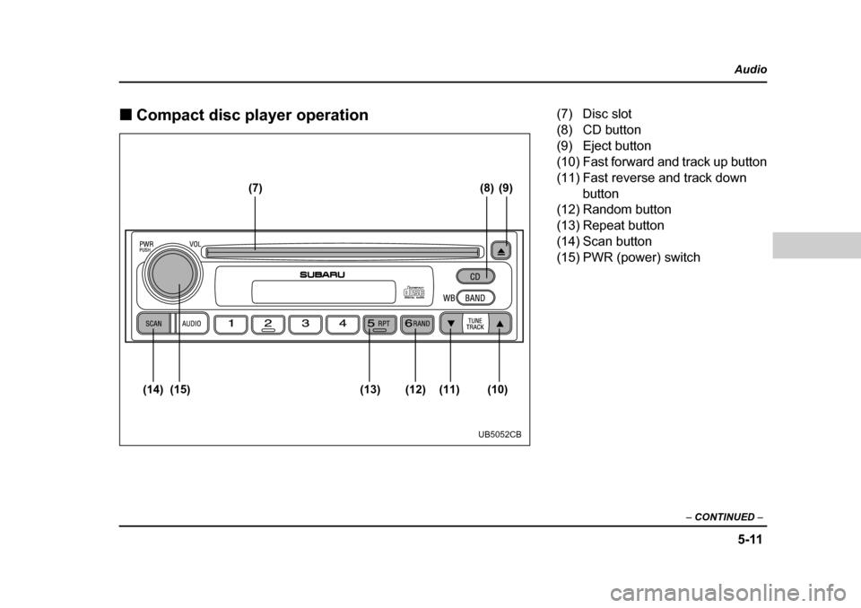 SUBARU LEGACY 2004 4.G Owners Manual 5-11
Audio
–  CONTINUED  –
�„Compact disc player operation
(7) (8) (9)
(10)
(11)
(12)
(13)
(14) (15)
UB5052CB
(7) Disc slot 
(8) CD button 
(9) Eject button
(10) Fast forward and track up button