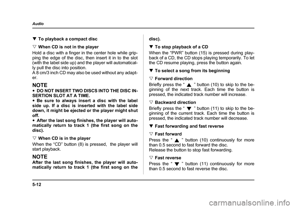 SUBARU LEGACY 2004 4.G Owners Manual 5-12
Audio
�T
To playback a compact disc
�V When CD is not in the player
Hold a disc with a finger in the center hole while grip- 
ping the edge of the disc, then insert it in to the slot 
(with the l