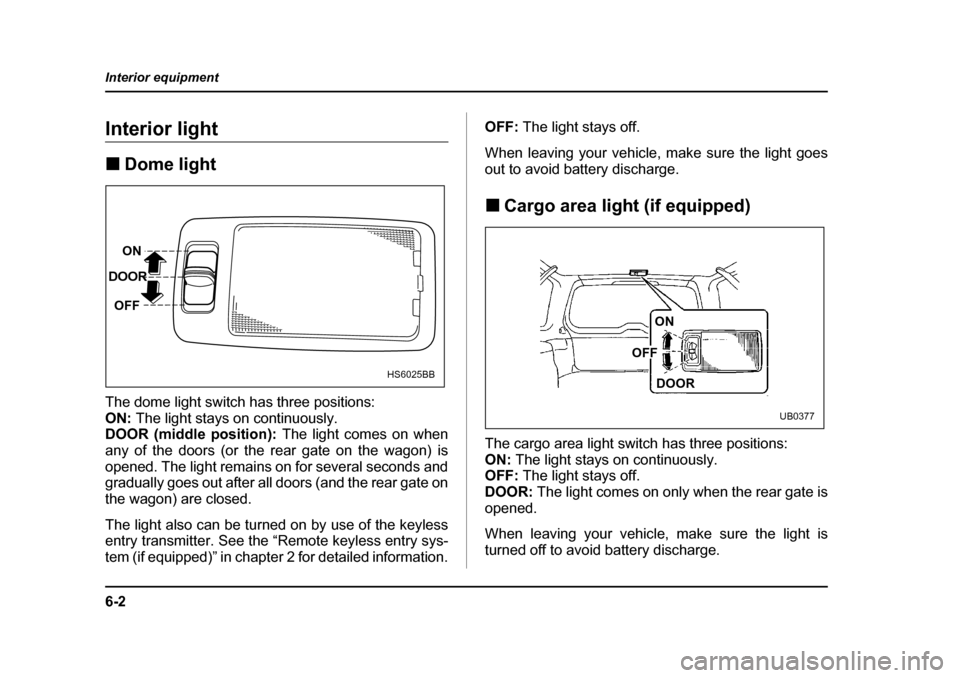 SUBARU LEGACY 2004 4.G Owners Manual 6-2
Interior equipment
Interior equipmentInterior light �„
Dome light
The dome light switch has three positions: ON:  The light stays on continuously.
DOOR (middle position):  The light comes on whe