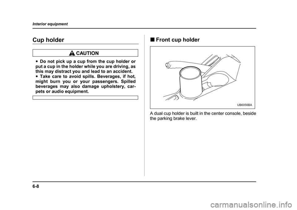 SUBARU LEGACY 2004 4.G Owners Manual 6-8
Interior equipment
Cup holder
�y
Do not pick up a cup from the cup holder or
put a cup in the holder while you are driving, as 
this may distract you and lead to an accident. �y Take care to avoid