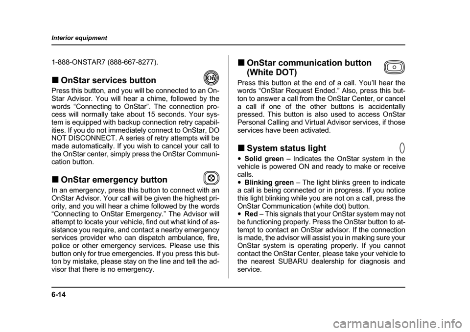 SUBARU LEGACY 2004 4.G Owners Manual 6-14
Interior equipment
1-888-ONSTAR7 (888-667-8277). �„
OnStar services button                    
Press this button, and you will be connected to an On- 
Star Advisor. You will hear a chime, follo