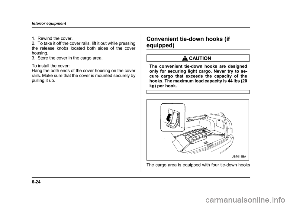 SUBARU LEGACY 2004 4.G Owners Manual 6-24
Interior equipment
1. Rewind the cover. 
2. To take it off the cover rails, lift it out while pressing
the release knobs located both sides of the cover 
housing. 
3. Store the cover in the cargo
