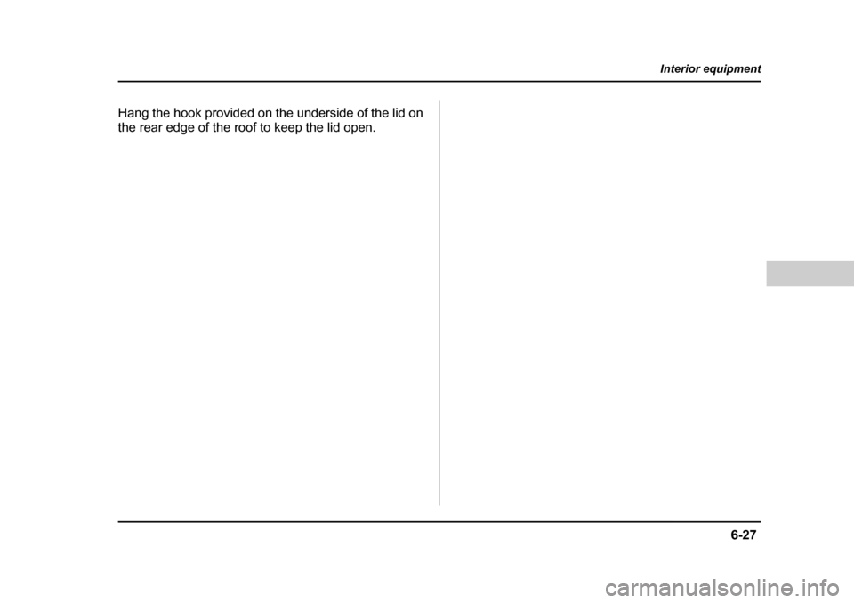 SUBARU LEGACY 2004 4.G Owners Manual 6-27
Interior equipment
– CONTINUED  –
Hang the hook provided on the underside of the lid on 
the rear edge of the roof to keep the lid open. 