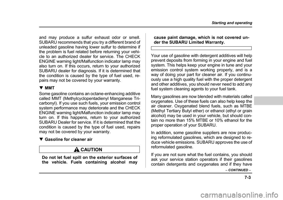 SUBARU LEGACY 2004 4.G Owners Manual 7-3
Starting and operating
– CONTINUED  –
and may produce a sulfur exhaust odor or smell. 
SUBARU recommends that you try a different brand of
unleaded gasoline having lower sulfur to determine if