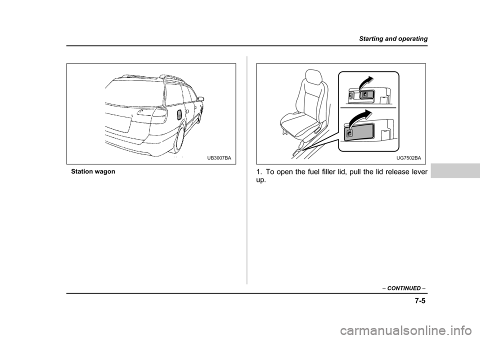 SUBARU LEGACY 2004 4.G Owners Manual 7-5
Starting and operating
– CONTINUED  –
Station wagon
1. To open the fuel filler lid, pull the lid release lever up.
UB3007BAUG7502BA  