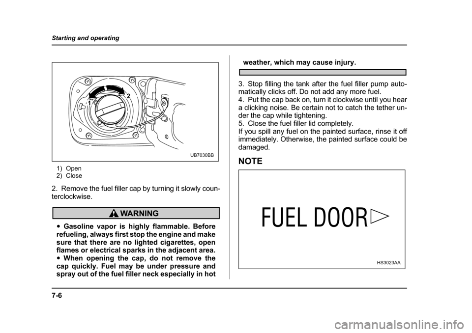 SUBARU LEGACY 2004 4.G Owners Manual 7-6
Starting and operating
1) Open 
2) Close
2. Remove the fuel filler cap by turning it slowly coun- 
terclockwise.
�y Gasoline vapor is highly flammable. Before
refueling, always first stop the engi