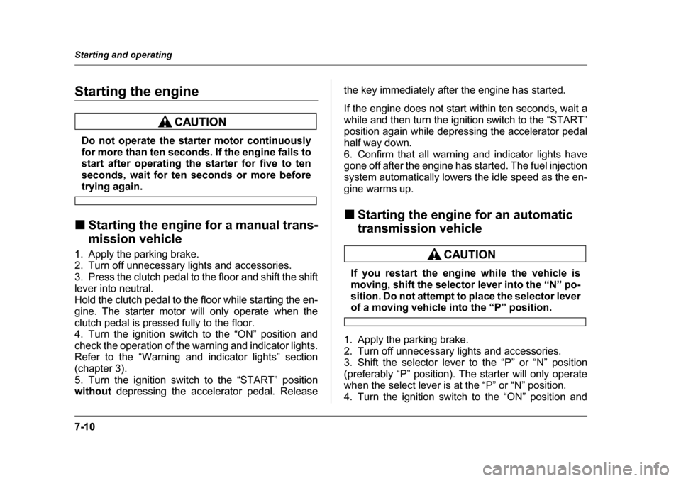 SUBARU LEGACY 2004 4.G Owners Manual 7-10
Starting and operating
Starting the engine
Do not operate the starter motor continuously 
for more than ten seconds. If the engine fails to
start after operating the starter for five to ten 
seco