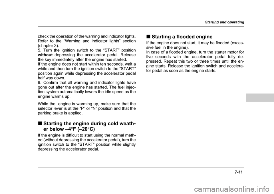 SUBARU LEGACY 2004 4.G Owners Manual 7-11
Starting and operating
– CONTINUED  –
check the operation of the warning and indicator lights. 
Refer to the “Warning and indicator lights” section
(chapter 3). 
5. Turn the ignition swit