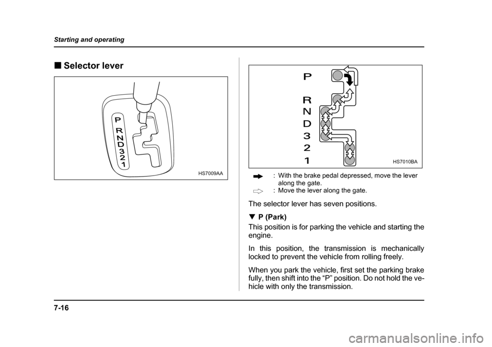 SUBARU LEGACY 2004 4.G Owners Manual 7-16
Starting and operating
�„
Selector lever
: With the brake pedal depressed, move the lever along the gate.
: Move the lever along the gate.
The selector lever has seven positions. �T P (Park)
Th