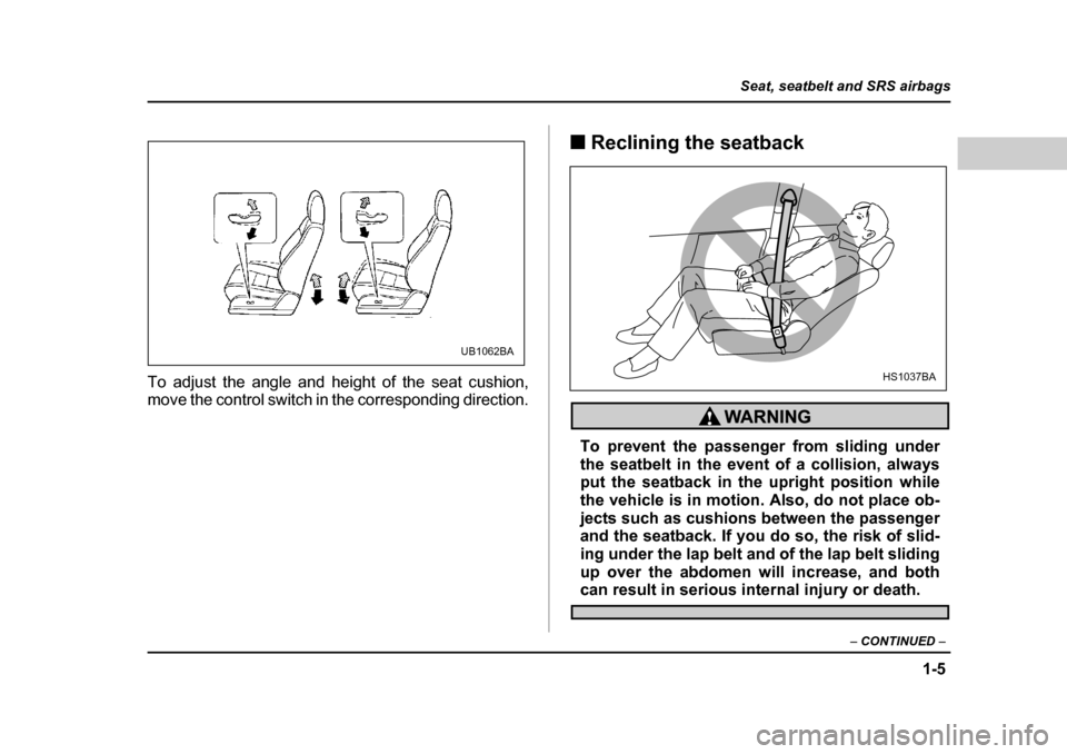 SUBARU LEGACY 2004 4.G Owners Manual 1-5
Seat, seatbelt and SRS airbags
– CONTINUED  –
To adjust the angle and height of the seat cushion, 
move the control switch in the corresponding direction. �„
Reclining the seatback
To preven