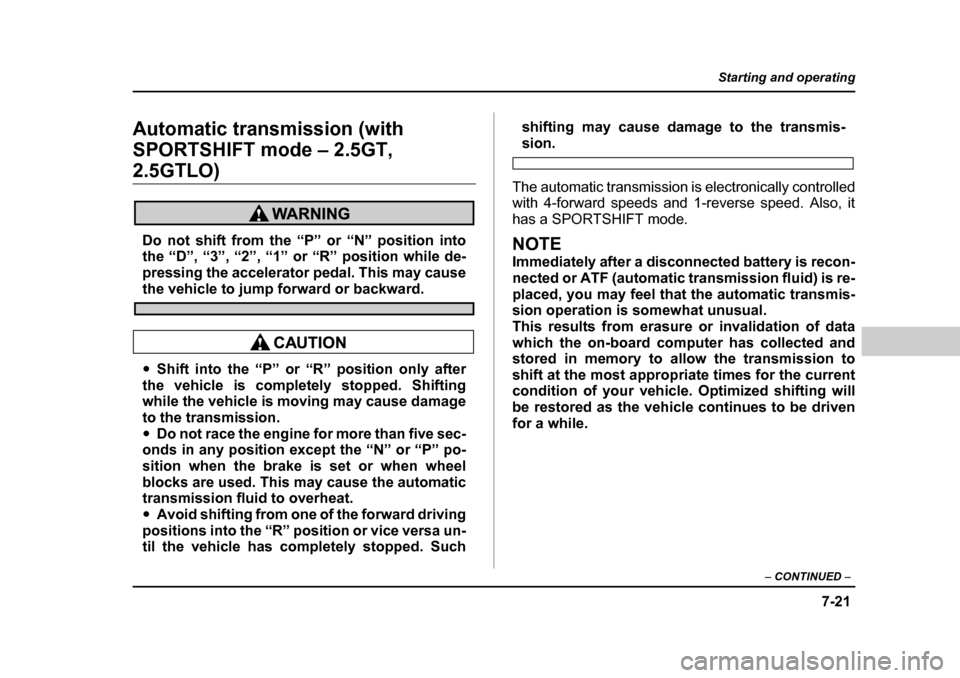 SUBARU LEGACY 2004 4.G Owners Manual 7-21
Starting and operating
– CONTINUED  –
Automatic transmission (with  SPORTSHIFT mode – 2.5GT, 
2.5GTLO)
Do not shift from the “P” or “N” position into 
the “D”, “3”, “2”,