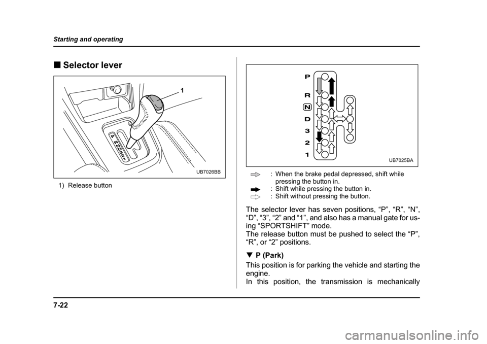 SUBARU LEGACY 2004 4.G Owners Manual 7-22
Starting and operating
�„
Selector lever
1) Release button : When the brake pedal depressed, shift while 
pressing the button in.
: Shift while pressing the button in. 
: Shift without pressing