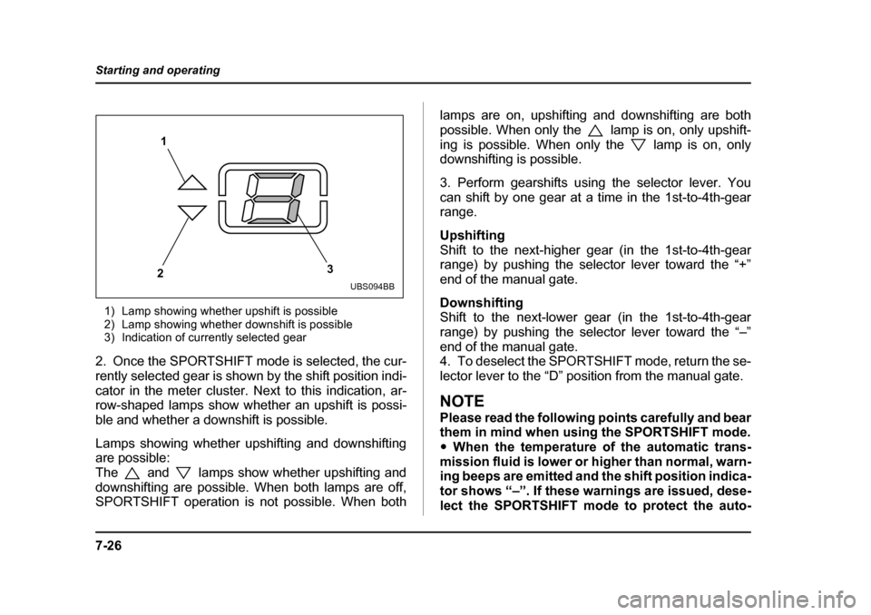 SUBARU LEGACY 2004 4.G Owners Manual 7-26
Starting and operating
1) Lamp showing whether upshift is possible 
2) Lamp showing whether downshift is possible
3) Indication of currently selected gear
2. Once the SPORTSHIFT mode is selected,