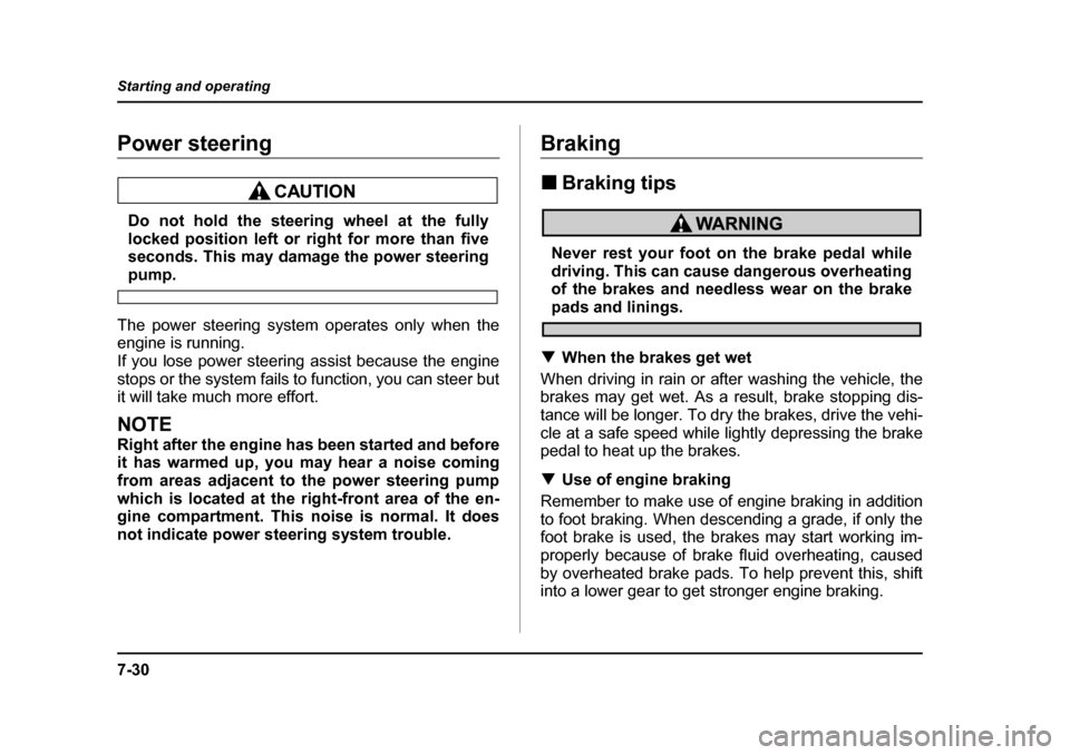 SUBARU LEGACY 2004 4.G Owners Manual 7-30
Starting and operating
Power steering
Do not hold the steering wheel at the fully 
locked position left or right for more than five
seconds. This may damage the power steering
pump.
The power ste