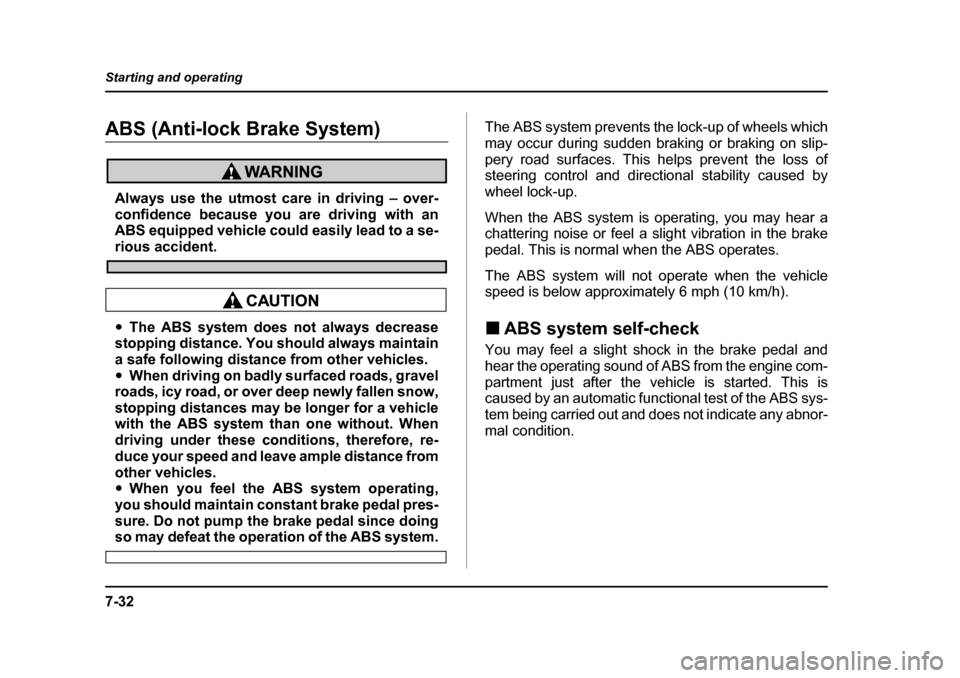SUBARU LEGACY 2004 4.G Owners Manual 7-32
Starting and operating
ABS (Anti-lock Brake System)
Always use the utmost care in driving – over- 
confidence because you are driving with an
ABS equipped vehicle could easily lead to a se-
rio