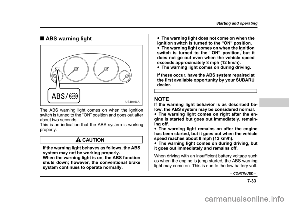 SUBARU LEGACY 2004 4.G Owners Manual 7-33
Starting and operating
– CONTINUED  –
�„ABS warning light
The ABS warning light comes on when the ignition 
switch is turned to the “ON” position and goes out after 
about two seconds. 