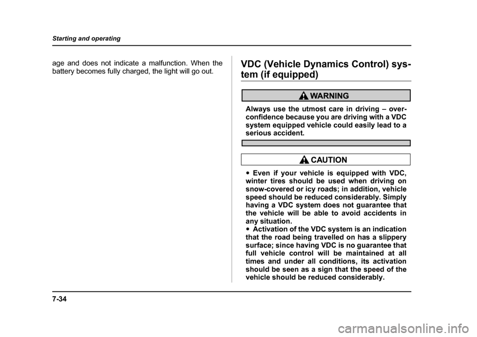 SUBARU LEGACY 2004 4.G Owners Manual 7-34
Starting and operating
age and does not indicate a malfunction. When the 
battery becomes fully charged, the light will go out.
VDC (Vehicle Dynamics Control) sys-
tem (if equipped)
Always use th