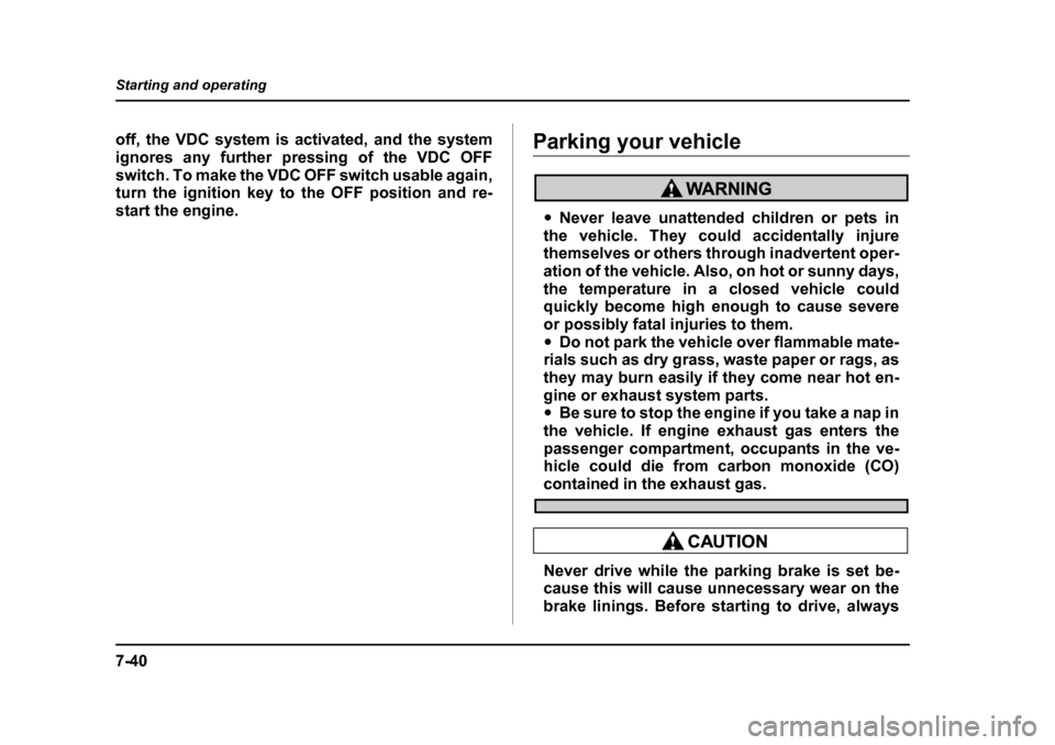 SUBARU LEGACY 2004 4.G Owners Manual 7-40
Starting and operating
off, the VDC system is activated, and the system 
ignores any further pressing of the VDC OFF
switch. To make the VDC OFF switch usable again, 
turn the ignition key to the