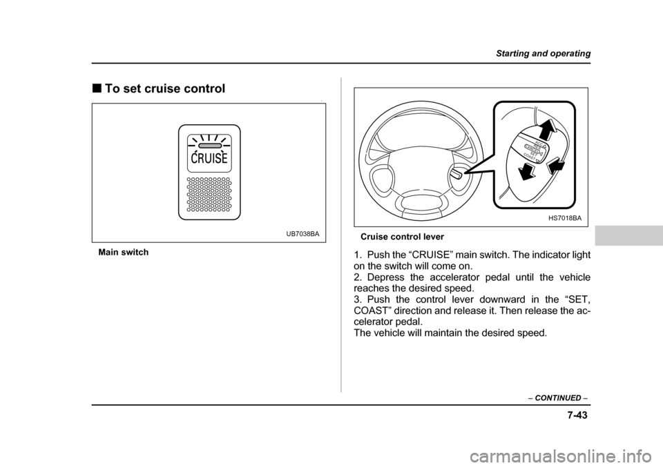 SUBARU LEGACY 2004 4.G Owners Manual 7-43
Starting and operating
– CONTINUED  –
�„To set cruise control0
Main switch Cruise control lever
1. Push the “CRUISE” main switch. The indicator light 
on the switch will come on.
2. Dep
