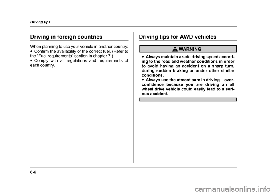 SUBARU LEGACY 2004 4.G Owners Manual 8-6
Driving tips
Driving in foreign countries 
When planning to use your vehicle in another country: �y
Confirm the availability of the correct fuel. (Refer to
the “Fuel requirements” section in c