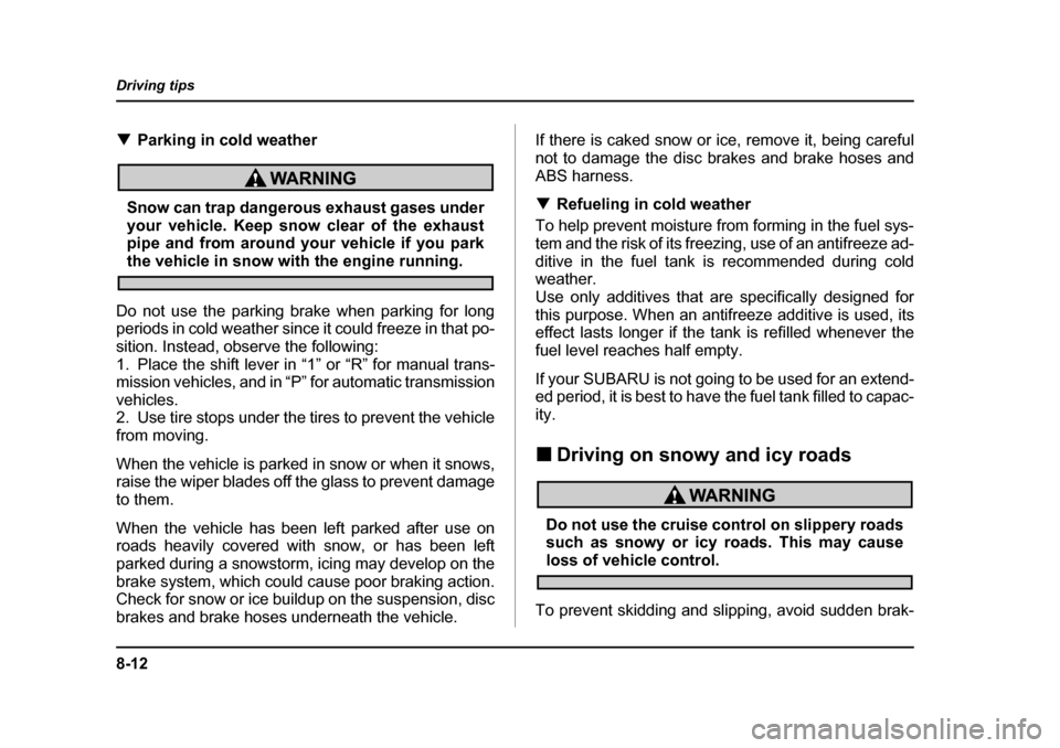 SUBARU LEGACY 2004 4.G Owners Manual 8-12
Driving tips
�T
Parking in cold weather
Snow can trap dangerous exhaust gases under 
your vehicle. Keep snow clear of the exhaust 
pipe and from around your vehicle if you park
the vehicle in sno