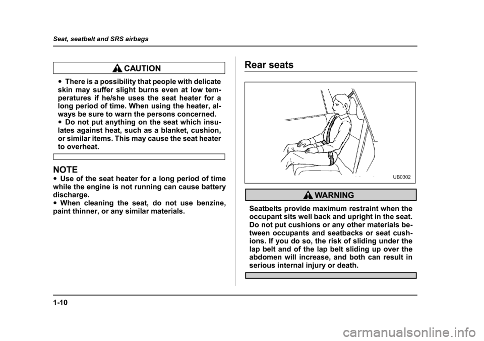 SUBARU LEGACY 2004 4.G Owners Guide 1-10
Seat, seatbelt and SRS airbags
�y
There is a possibility that people with delicate
skin may suffer slight burns even at low tem- 
peratures if he/she uses the seat heater for a 
long period of ti