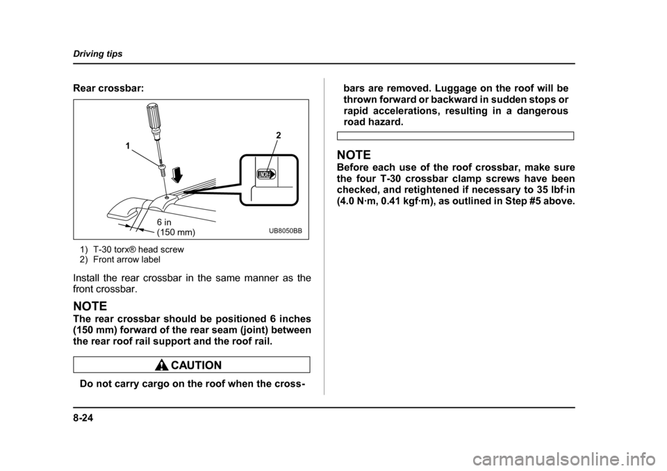SUBARU LEGACY 2004 4.G Owners Manual 8-24
Driving tips
Rear crossbar:
1) T-30 torx® head screw 
2) Front arrow label
Install the rear crossbar in the same manner as the 
front crossbar.
NOTE 
The rear crossbar should be positioned 6 inc