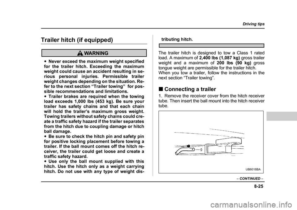 SUBARU LEGACY 2004 4.G Owners Manual 8-25
Driving tips
–  CONTINUED  –
Trailer hitch (if equipped)
�yNever exceed the maximum weight specified
for the trailer hitch. Exceeding the maximum 
weight could cause an accident resulting in 