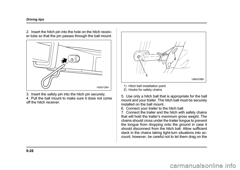SUBARU LEGACY 2004 4.G Owners Manual 8-26
Driving tips
2. Insert the hitch pin into the hole on the hitch receiv- 
er tube so that the pin passes through the ball mount. 
3. Insert the safety pin into the hitch pin securely.  
4. Pull th