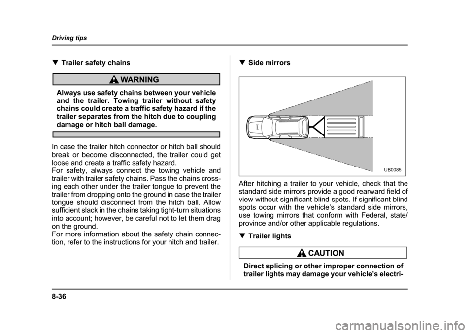 SUBARU LEGACY 2004 4.G Owners Manual 8-36
Driving tips
�T
Trailer safety chains
Always use safety chains between your vehicle 
and the trailer. Towing trailer without safety 
chains could create a traffic safety hazard if the
trailer sep