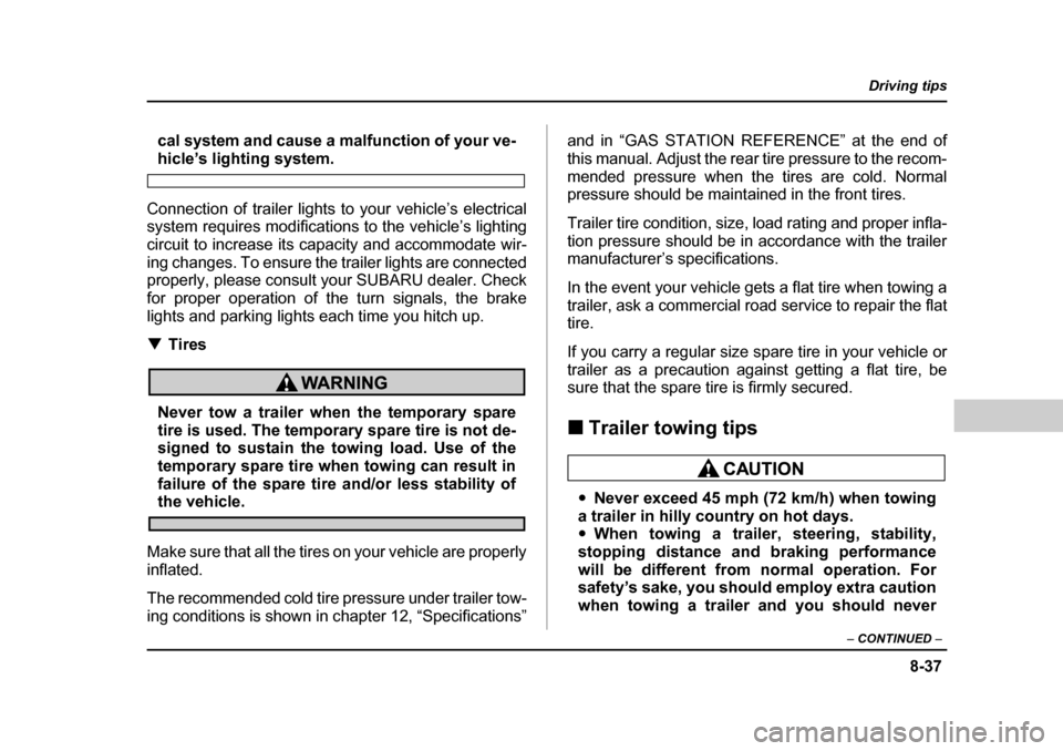 SUBARU LEGACY 2004 4.G Owners Manual 8-37
Driving tips
–  CONTINUED  –
cal system and cause a malfunction of your ve-
hicle’s lighting system.
Connection of trailer lights to your vehicle’s electrical 
system requires modificatio