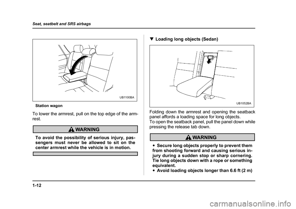 SUBARU LEGACY 2004 4.G Owners Guide 1-12
Seat, seatbelt and SRS airbags
Station wagon
To lower the armrest, pull on the top edge of the arm- rest.
To avoid the possibility of serious injury, pas- 
sengers must never be allowed to sit on