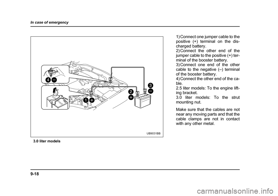 SUBARU LEGACY 2004 4.G Owners Manual 9-18
In case of emergency
3.0 liter models
UB9031BB
1) Connect one jumper cable to the 
positive (+) terminal on the dis-
charged battery. 
2) Connect the other end of the 
jumper cable to the positiv