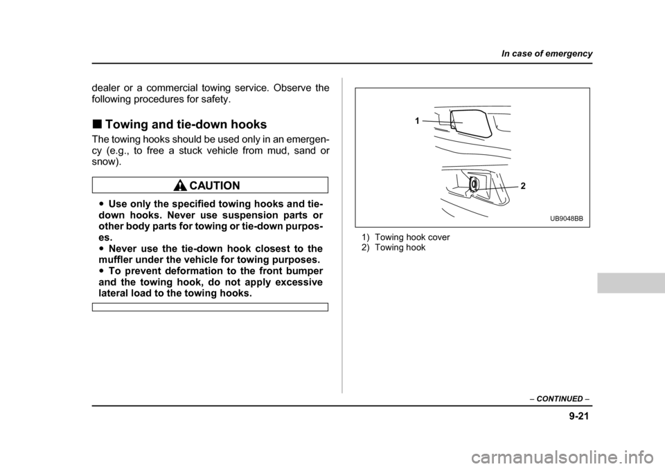 SUBARU LEGACY 2004 4.G Owners Manual 9-21
In case of emergency
– CONTINUED  –
dealer or a commercial towing service. Observe the 
following procedures for safety. �„Towing and tie-down hooks
The towing hooks should be used only in 