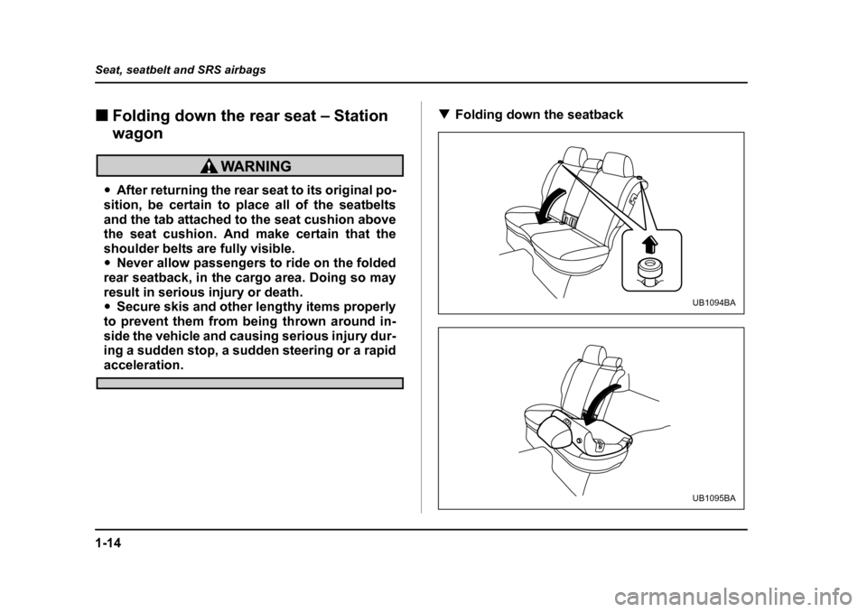 SUBARU LEGACY 2004 4.G Owners Guide 1-14
Seat, seatbelt and SRS airbags
�„
Folding down the rear seat – Station  wagon
�yAfter returning the rear seat to its original po-
sition, be certain to place all of the seatbelts 
and the tab