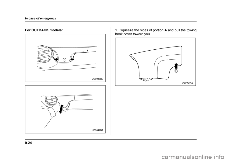 SUBARU LEGACY 2004 4.G Owners Manual 9-24
In case of emergency
For OUTBACK models:
1. Squeeze the sides of portion A and pull the towing
hook cover toward you.
UB9045BB
UB9042BA
B
UB9021CB 
