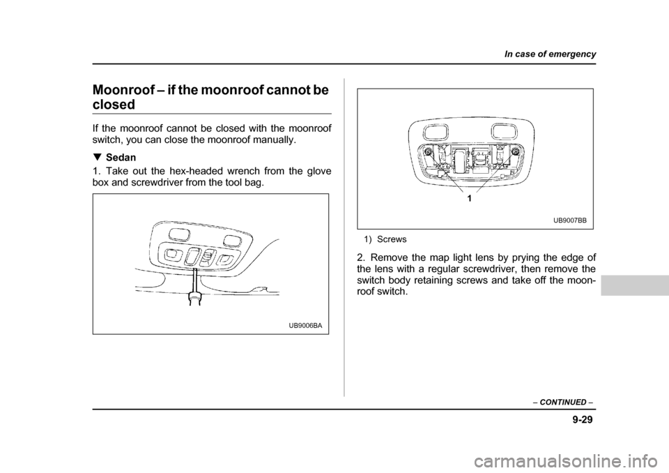 SUBARU LEGACY 2004 4.G Owners Manual 9-29
In case of emergency
– CONTINUED  –
Moonroof – if the moonroof cannot be 
closed 
If the moonroof cannot be closed with the moonroof 
switch, you can close the moonroof manually. �TSedan
1.