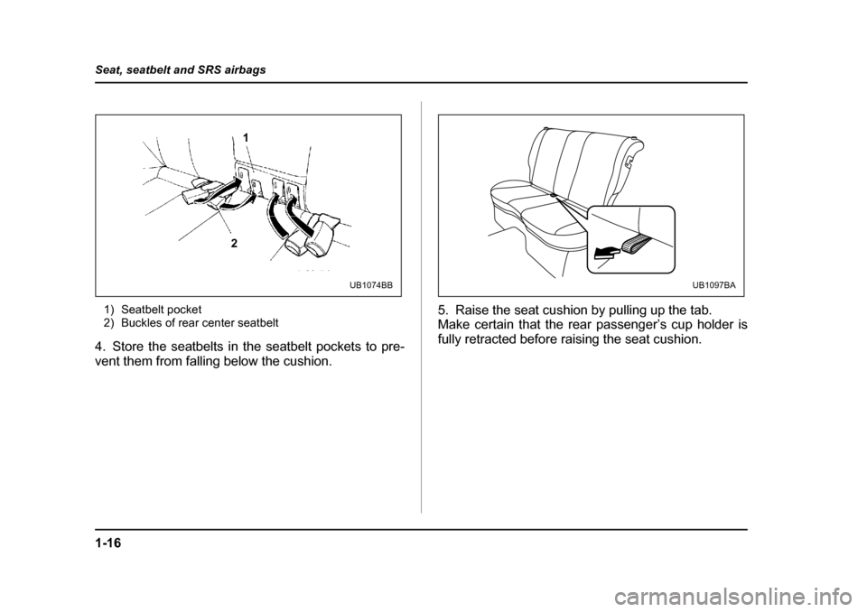 SUBARU LEGACY 2004 4.G Service Manual 1-16
Seat, seatbelt and SRS airbags
1) Seatbelt pocket 
2) Buckles of rear center seatbelt
4. Store the seatbelts in the seatbelt pockets to pre- 
vent them from falling below the cushion.  5. Raise t