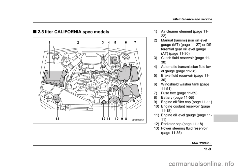 SUBARU LEGACY 2004 4.G Owners Manual 11 - 9
2Maintenance and service
– CONTINUED  –
�„2.5 liter CALIFORNIA spec models
1
13 12 10 11 9 8
23
45 67
UBB099BB
1) Air cleaner element (page 11-
22)
2) Manual transmission oil level  gauge